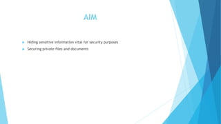 AIM
 Hiding sensitive information vital for security purposes
 Securing private files and documents
 