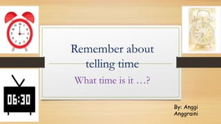 Remember about
telling time
What time is it …?
By: Anggi
Anggraini
 