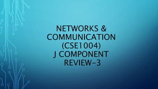 NETWORKS &
COMMUNICATION
(CSE1004)
J COMPONENT
REVIEW-3
 