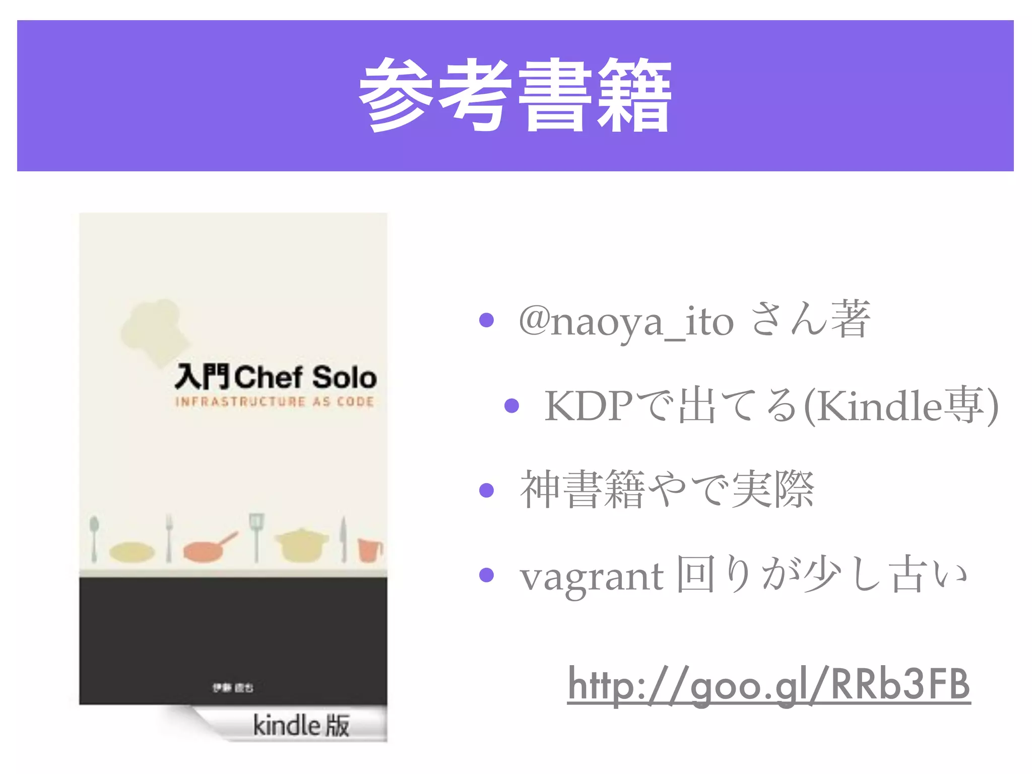 参考書籍
http://goo.gl/RRb3FB
• @naoya_ito さん著
• KDPで出てる(Kindle専)
• 神書籍やで実際
• vagrant 回りが少し古い
 