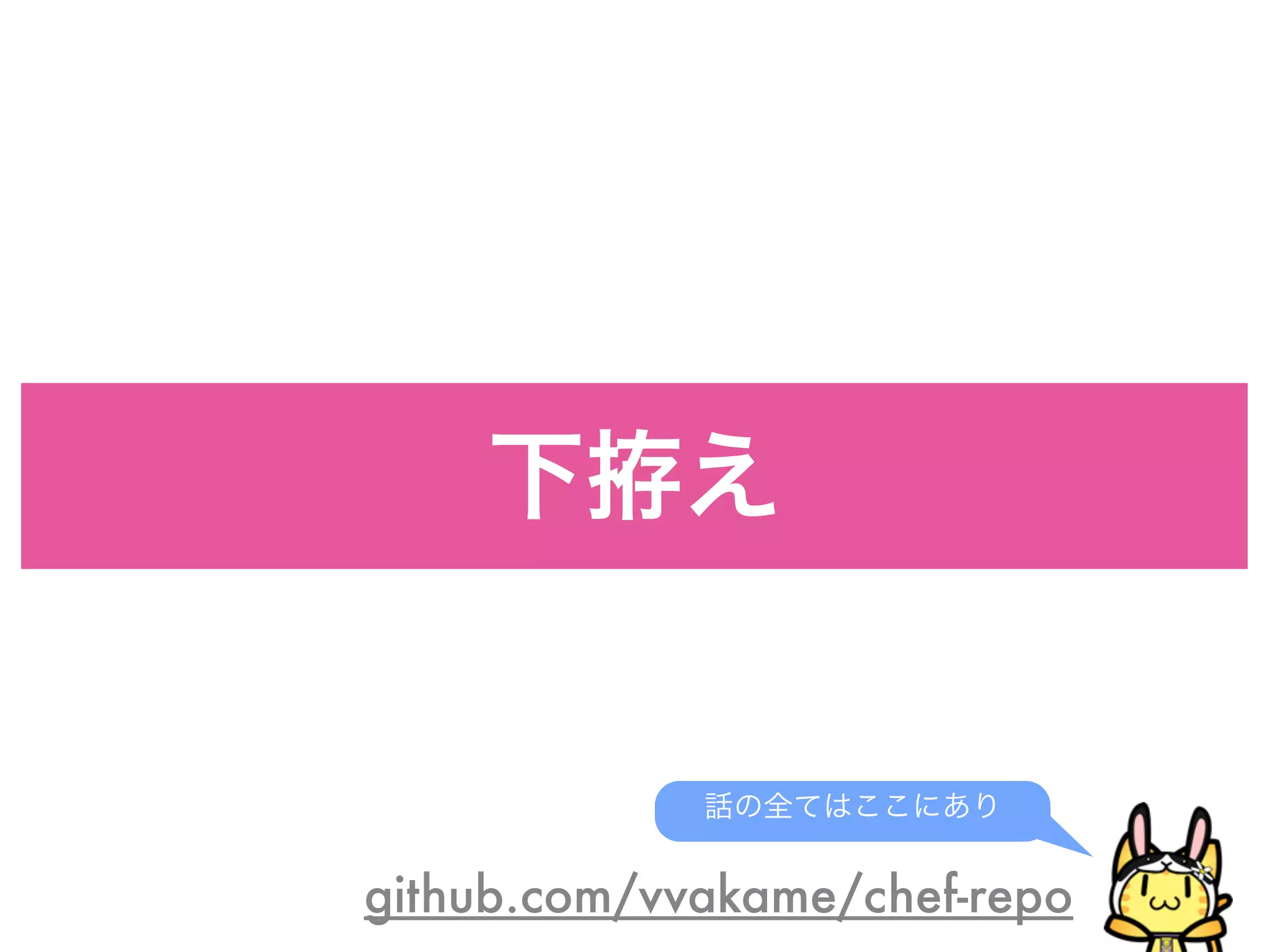 下拵え
github.com/vvakame/chef-repo
話の全てはここにあり
 