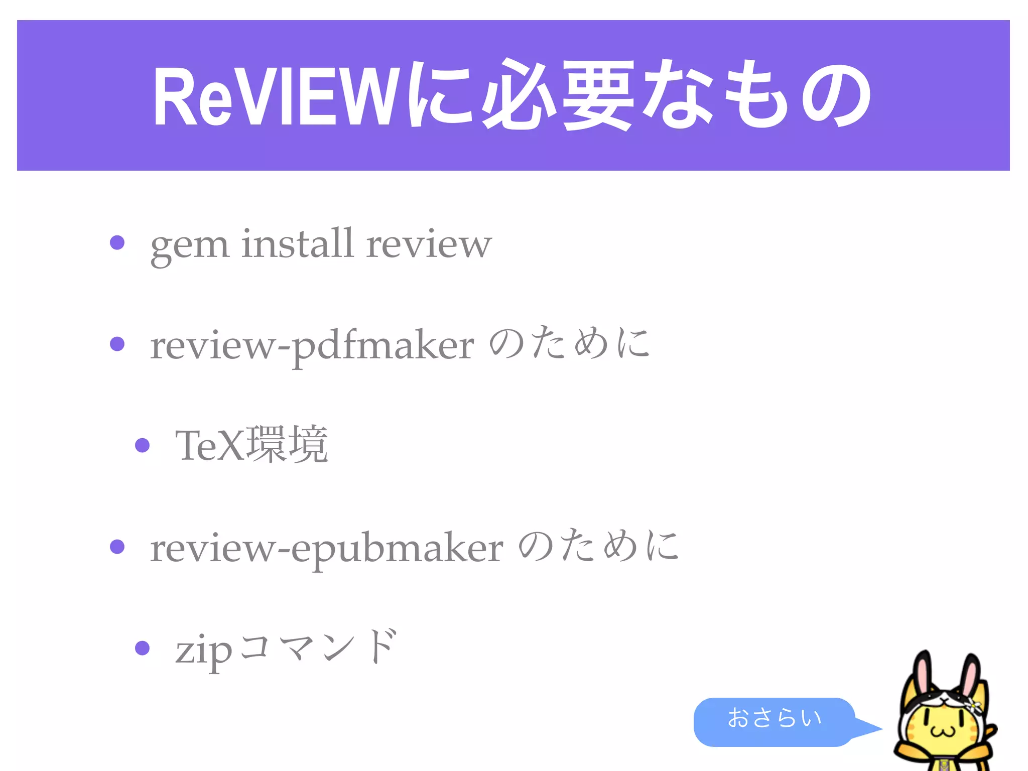 ReVIEWに必要なもの
• gem install review 
• review-pdfmaker のために
• TeX環境
• review-epubmaker のために
• zipコマンド
おさらい
 