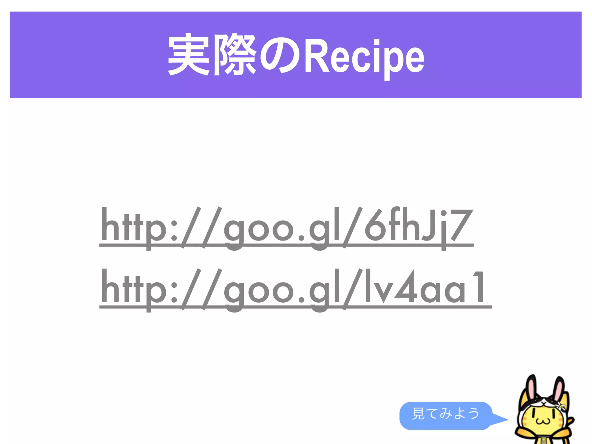 実際のRecipe
見てみよう
http://goo.gl/lv4aa1
http://goo.gl/6fhJj7
 