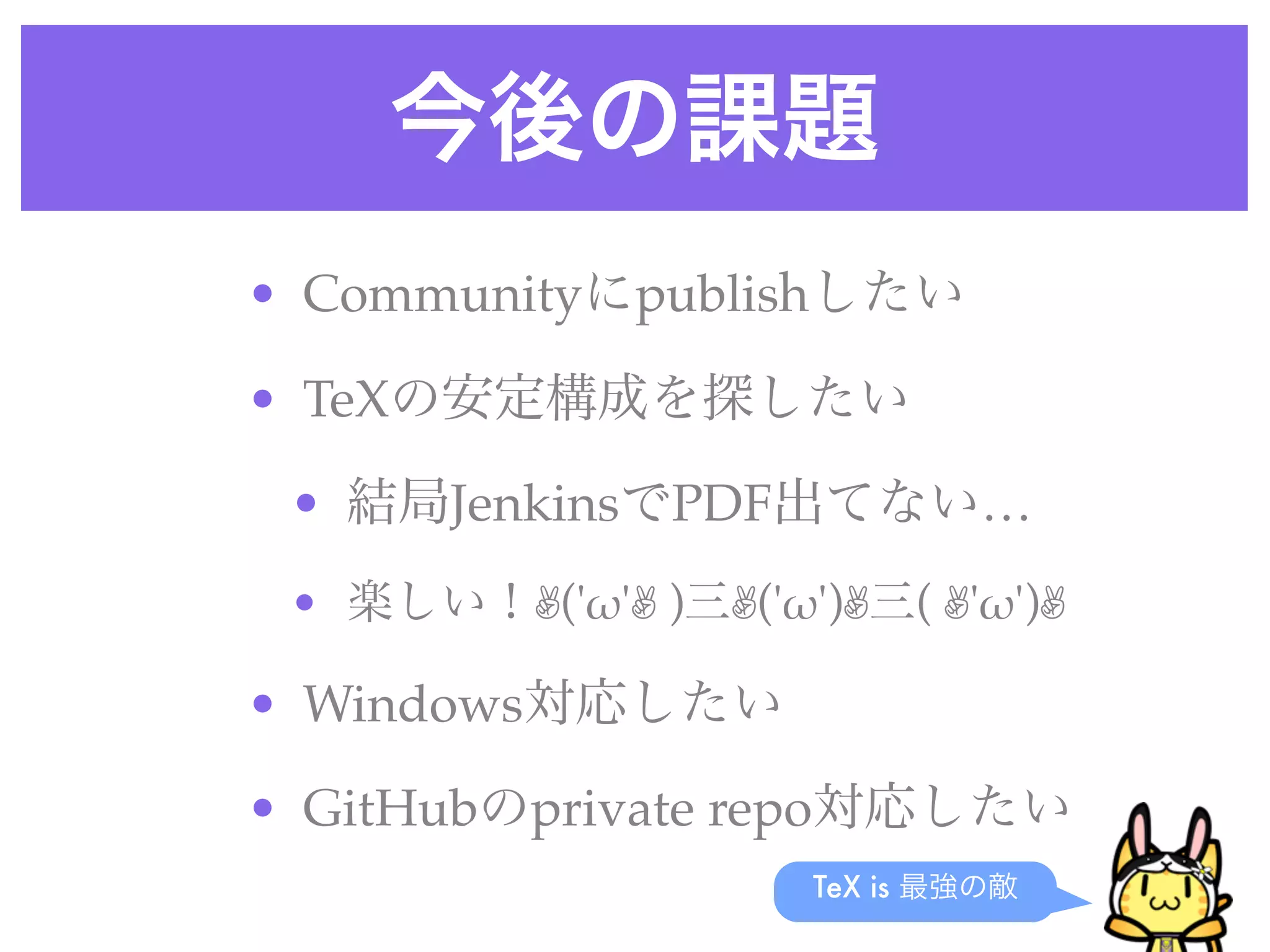 今後の課題
• Communityにpublishしたい
• TeXの安定構成を探したい
• 結局JenkinsでPDF出てない…
• 楽しい！✌('!'✌ )三✌('!')✌三( ✌'!')✌
• Windows対応したい
• GitHubのprivate repo対応したい
TeX is 最強の敵
 