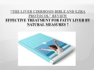 “THE LIVER CIRRHOSIS BIBLE AND EZRA
PROTOCOL” REVIEW
EFFECTIVE TREATMENT FOR FATTY LIVER BY
NATURAL MEASURES ?
 