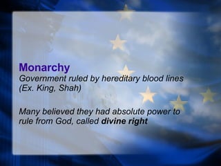 Monarchy Government ruled by hereditary blood lines (Ex.  King , Shah) Many believed they had absolute power to rule from God, called  divine right 