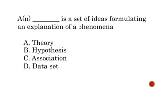 A(n) ________ is a set of ideas formulating
an explanation of a phenomena
A. Theory
B. Hypothesis
C. Association
D. Data set
 