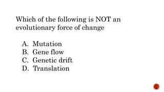 Which of the following is NOT an
evolutionary force of change
A. Mutation
B. Gene flow
C. Genetic drift
D. Translation
 