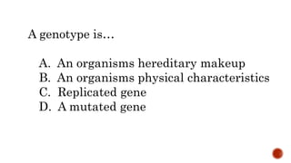 A genotype is…
A. An organisms hereditary makeup
B. An organisms physical characteristics
C. Replicated gene
D. A mutated gene
 