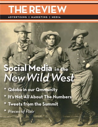 The RevIew
    AdveRTISINg | MARkeTINg | MedIA




Social Media in the
New Wild West
*   Qdoba in our Qmmunity
*   It’s Not All About The Numbers
*   Tweets from the Summit
*   Pieces of Flair
 