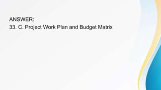 ANSWER:
33. C. Project Work Plan and Budget Matrix
 
