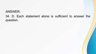 ANSWER:
34. D. Each statement alone is sufficient to answer the
question.
 