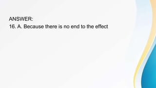 ANSWER:
16. A. Because there is no end to the effect
 