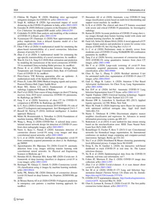 32. Chikina M, Pegden W (2020) Modeling strict age-targeted
mitigation strategies for COVID-19. arXiv:2004.04144
33. Singh R, Adhikari R (2020) Age-structured impact of social
distancing on the COVID-19 epidemic in India. arXiv:2003.12055
34. González R (2020) Different scenarios in the Dynamics of SARS-
Cov-2 Infection: An adapted ODE model. arXiv:2004.01295
35. Crokidakis N (2020) Data analysis and modeling of the evolution
of COVID-19 in Brazil. arXiv:2003.12150
36. Vyasarayani CP, Chatterjee A (2020) New approximations, and
policy implications, from a delayed dynamic model of a fast
pandemic. arXiv:2004.03878
37. Chen T-M et al (2020) A mathematical model for simulating the
phase-based transmissibility of a novel coronavirus. Infectious
diseases of poverty 9(1):1–8
38. Zhao Z et al (2020) A mathematical model for estimating the
age-specific transmissibility of a novel coronavirus. In: medRxiv
39. Wan H, Cui J-A, Yang G-J (2020) Risk estimation and prediction
by modeling the transmission of the novel coronavirus (COVID-
19) in mainland China excluding Hubei province. In: medRxiv
40. Pirouz B et al (2020) Relationship between Average Daily
Temperature and Average Cumulative Daily Rate of Confirmed
Cases of COVID-19. In: medRxiv
41. Pérez-Garcıa VM Relaxing quarantine after an epidemic: A
mathematical study of the Spanish COVID-19 case
42. Prince JL, Links JM (2006) Medical imaging signals and systems.
Pearson Prentice Hall, Upper Saddle River
43. Brant WE, Helms CA (2012) Fundamentals of diagnostic
radiology. Lippincott Williams  Wilkins
44. Pan F et al (2020) Time course of lung changes on chest CT during
recovery from 2019 novel coronavirus (COVID-19) pneumonia.
In: Radiology, pp 200370
45. Fang Y et al (2020) Sensitivity of chest CT for COVID-19:
comparison to RT-PCR. In: Radiology, pp 200432
46. Li Y, Xia L (2020) Coronavirus disease 2019 (COVID-19): role of
chest CT in diagnosis and management. Am J Roentgenol 214:1–7
47. Russell SJ, Norvig P (2016) Artificial intelligence: A modern
approach. Malaysia
48. Mohri M, Rostamizadeh A, Talwalkar A (2018) Foundations of
machine learning. MIT Press, Boca Raton
49. Wang L, Wong A (2020) COVID-Net: A tailored deep convo-
lutional neural network design for detection of COVID-19 cases
from chest radiography images. arXiv:2003.09871
50. Narin A, Kaya C, Pamuk Z (2020) Automatic detection of
coronavirus disease (covid-19) using x-ray images and deep
convolutional neural networks. arXiv:2003.10849
51. Li L et al (2020) Artificial intelligence distinguishes covid-19
from community acquired pneumonia on chest ct. In: Radiology,
pp 200905
52. Apostolopoulos ID, Mpesiana TA (2020) Covid-19: automatic
detection from x-ray images utilizing transfer learning with
convolutional neural networks. In: Physical and Engineering
Sciences in Medicine, pp 1
53. Hemdan EE-D, Shouman MA, Karar ME (2020) Covidx-net: A
framework of deep learning classifiers to diagnose covid-19 in
x-ray images. arXiv:2003.11055
54. Barstugan M, Ozkaya U, Ozturk S (2020) Coronavirus (covid-
19) classification using ct images by machine learning methods.
arXiv:2003.09424
55. Sethy PK, Behera SK (2020) Detection of coronavirus disease
(covid-19) based on deep features. In: Preprints 2020030300, pp
2020
56. de Moraes Batista AF et al (2020) COVID-19 diagnosis prediction
in emergency care patients: a machine learning approach. In:
medRxiv
57. Hassanien AE et al (2020) Automatic x-ray COVID-19 lung
image classification system based on multi-level thresholding and
support vector machine. In: medRxiv
58. Li K et al (2020) The clinical and chest CT features associated
with severe and critical COVID-19 pneumonia. In: Investigative
radiology
59. Kumar R (2020) Accurate prediction of COVID-19 using chest x-
ray images through deep feature learning model with smote and
machine learning classifiers. In: medRxiv
60. Farid AA, Selim GI, Khater HAA (2020) A novel approach of CT
images feature analysis and prediction to screen for corona virus
disease (COVID-19). Int J Sci Eng Res 11(3):1–9
61. Li C et al (2020) Preliminary study to identify severe from
moderate cases of COVID-19 using NLRRDW-SD combination
parameter. In: medRxiv
62. Tang Z et al (2020) Severity assessment of coronavirus disease
2019 (COVID-19) using quantitative features from chest CT
images. arXiv:2003.11988
63. Shi F et al (2020) Large-scale screening of covid-19 from
community acquired pneumonia using infection size-aware
classification. arXiv:2003.09860
64. Chen X, Yao L, Zhang Y (2020) Residual attention U-net
for automated multi-class segmentation of COVID-19 chest CT
images. arXiv:2004.05645
65. Gaál G, Maga B, Lukács A (2020) Attention U-Net Based
Adversarial Architectures for Chest X-ray Lung Segmentation.
arXiv:2003.10304
66. Fan D-P et al (2020) Inf-Net: Automatic COVID-19 Lung
Infection Segmentation from CT Scans. arXiv:2004.14133
67. Vapnik Vladimir (2005) Universal learning technology: Support
vector machines. NEC J Adv Technol 2(2):137–144
68. Hosmer DW Jr, Lemeshow S, Sturdivant RX (2013) Applied
logistic egression, vol 398. Wiley, New York
69. Mayo M, Frank E (2020) Improving naive Bayes for regression
with optimized artificial surrogate data. Appl Artif Intell
34(6):484–514
70. Hastie T, Tibshirani R (1996) Discriminant adaptive nearest
neighbor classification and regression. In: Advances in neural
information processing systems, pp 409–415
71. Rutkowski L et al (2014) A new method for data stream mining
based on the misclassification error. IEEE Trans Neural Netw
Learn Syst 26(5):1048–1059
72. Ronneberger O, Fischer P, Brox T (2015) U-net: Convolutional
networks for biomedical image segmentation. In: International
conference on medical image computing and computer-assisted
intervention. Springer, Berlin, pp 234–241
73. Xia C et al (2020) Distributed K-Means clustering guaranteeing
local differential privacy. Comput Secur 90:101699
74. Dong E, Du H, Gardner L (2020) An interactive web-based
dashboard to track COVID-19 in real time. In: The Lancet
infectious diseases
75. Xu B et al (2020) Epidemiological data from the COVID-19
outbreak, real-time case information, vol 7
76. Cohen JP, Morrison P, Dao L (2020) COVID-19 image data
collection. arXiv:2003.11597
77. Zhao J et al (2020) Covid-ct-dataset: A ct scan dataset about
covid-19. arXiv:2003.13865
78. Jun M et al (2020) OVID-19 CT Lung and Infection Seg-
mentation Dataset (Version Verson 1.0) [Data set]. In: Zenodo.
https://doi.org/10.5281/zenodo.3757476
79. COVID-19 CT segmentation datasets. http://medicalsegmentation.
com/covid19/. Accessed May 01, 2020
80. Chen E, Lerman K, Ferrara E (2020) Covid-19: The first public
coronavirus twitter dataset. arXiv:2003.07372
3924 Y. Mohamadou et al.
 