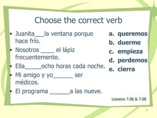 Choose the correct verb ,[object Object],[object Object],[object Object],[object Object],[object Object],[object Object],[object Object],[object Object],[object Object],[object Object],Lessons 7.06 & 7.08 