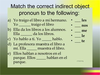 Match the correct indirect object pronoun to the following:  ,[object Object],[object Object],[object Object],[object Object],[object Object],[object Object],[object Object],[object Object],[object Object],[object Object],b, e, d, a, c 