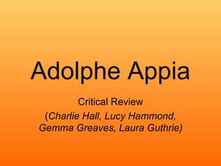 Adolphe Appia Critical Review ( Charlie Hall, Lucy Hammond, Gemma Greaves, Laura Guthrie) 