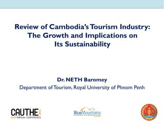 Review of Cambodia’sTourism Industry:
The Growth and Implications on
Its Sustainability
Dr. NETH Baromey
Department of Tourism, Royal University of Phnom Penh
 