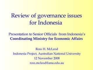 Review of governance issues for Indonesia  Presentation to Senior Officials  from Indonesia’s  Coordinating Ministry for Economic Affairs   Ross H. McLeod Indonesia Project, Australian National University 12 November 2008 [email_address] 