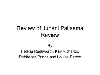 Review of Juhani Pallasma Review By Helena Rushworth, Kay Richards, Rebbecca Prince and Louisa Reece 