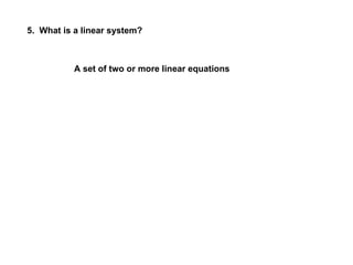 5.  What is a linear system? A set of two or more linear equations 