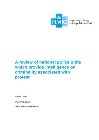 A review of national police units
which provide intelligence on
criminality associated with
protest



© HMIC 2012

www.hmic.gov.uk

ISBN: 978-1-84987-686-5
 