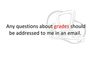 Any questions about  grades  should be addressed to me in an email.  