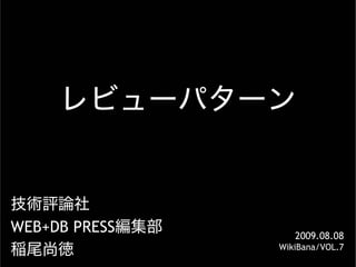 レビューパターン


技術評論社
WEB+DB PRESS編集部      2009.08.08
稲尾尚徳              WikiBana/VOL.7
 