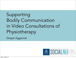 Supporting
Bodily Communication
in Video Consultations of
Physiotherapy
Deepti Aggarwal
Friday, 10 March 17
 