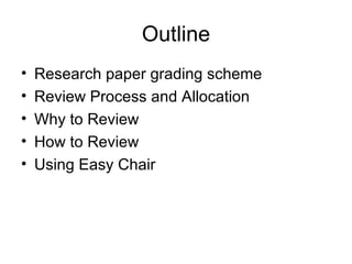 Outline Research paper grading scheme  Review Process and Allocation Why to Review How to Review Using Easy Chair 