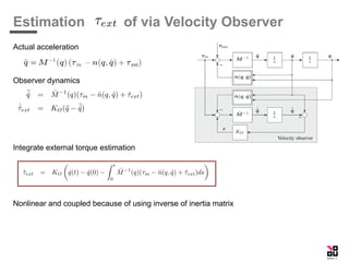 Estimation of via Velocity Observer
Actual acceleration
Observer dynamics
Integrate external torque estimation
Nonlinear and coupled because of using inverse of inertia matrix
 