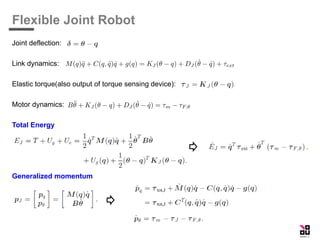 Flexible Joint Robot
Joint deflection:
Link dynamics:
Elastic torque(also output of torque sensing device):
Motor dynamics:
Total Energy
Generalized momentum
 