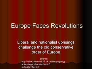 Europe Faces Revolutions
           Liberal and nationalist uprisings
           challenge the old conservative
                   order of Europe

                                     Source:
http://www.owasso.k12.ok.us/webpages/gyankey/regadvhandouts.cfm?subpage=174609
 