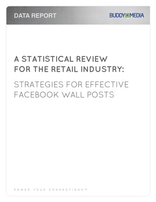 DATA REPORT




A STATISTICAL REVIEW
FOR THE RETAIL INDUSTRY:
STRATEGIES FOR EFFECTIVE
FACEBOOK WALL POSTS
 