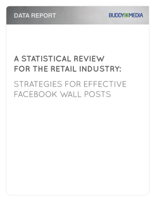 DATA REPORT

A STATISTICAL REVIEW
FOR THE RETAIL INDUSTRY:
STRATEGIES FOR EFFECTIVE
FACEBOOK WALL POSTS

 