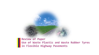 Review of Paper
Use of Waste Plastic and Waste Rubber Tyres
in Flexible Highway Pavements
 