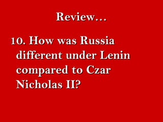 RReevviieeww…… 
1100.. HHooww wwaass RRuussssiiaa 
ddiiffffeerreenntt uunnddeerr LLeenniinn 
ccoommppaarreedd ttoo CCzzaarr 
NNiicchhoollaass IIII?? 
 