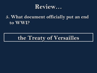 RReevviieeww…… 
5.. WWhhaatt ddooccuummeenntt ooffffiicciiaallllyy ppuutt aann eenndd 
ttoo WWWWII?? 
tthhee TTrreeaattyy ooff VVeerrssaaiilllleess 
 