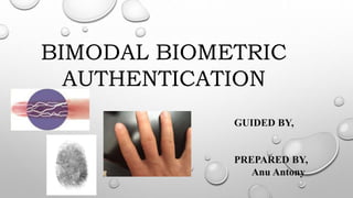 BIMODAL BIOMETRIC
AUTHENTICATION
GUIDED BY,
PREPARED BY,
Anu Antony
 