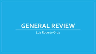 GENERAL REVIEW
Luis Roberto Ortiz
 