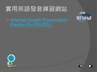 實用英語發音練習網站
 American English Pronunciation
Practice (For ESL/EFL)
 