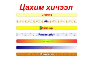 Цахим хичээл Greeting Aim Warm up Presentation New words Exercise Homework 