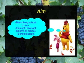 Aim -Describing school rooms. -Has got,Have got -Rooms at school, -School subject 