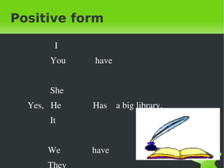 Positive form  I  You  have She Yes,  He  Has  a big library. It We  have They 