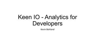 Keen IO - Analytics for
Developers
Kevin Bohland
 