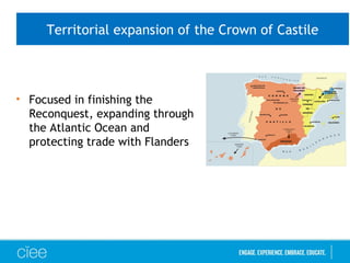 Territorial expansion of the Crown of Castile
• Focused in finishing the
Reconquest, expanding through
the Atlantic Ocean and
protecting trade with Flanders
 
