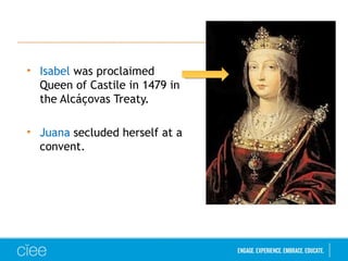 • Isabel was proclaimed
Queen of Castile in 1479 in
the Alcáçovas Treaty.
• Juana secluded herself at a
convent.
 