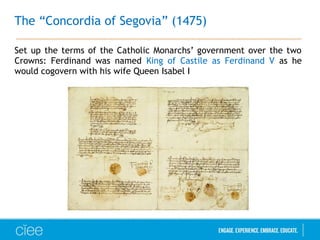 The “Concordia of Segovia” (1475)
Set up the terms of the Catholic Monarchs’ government over the two
Crowns: Ferdinand was named King of Castile as Ferdinand V as he
would cogovern with his wife Queen Isabel I
 