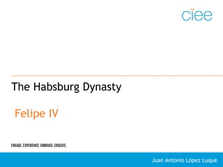 The Habsburg Dynasty
Felipe IV
Juan Antonio López Luque
 