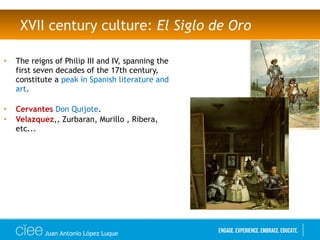 • The reigns of Philip III and IV, spanning the
first seven decades of the 17th century,
constitute a peak in Spanish literature and
art.
• Cervantes Don Quijote.
• Velazquez,, Zurbaran, Murillo , Ribera,
etc...
XVII century culture: El Siglo de Oro
Juan Antonio López Luque
 